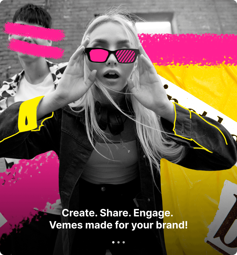 Create. Share. Engage. Vemes made for your brand!